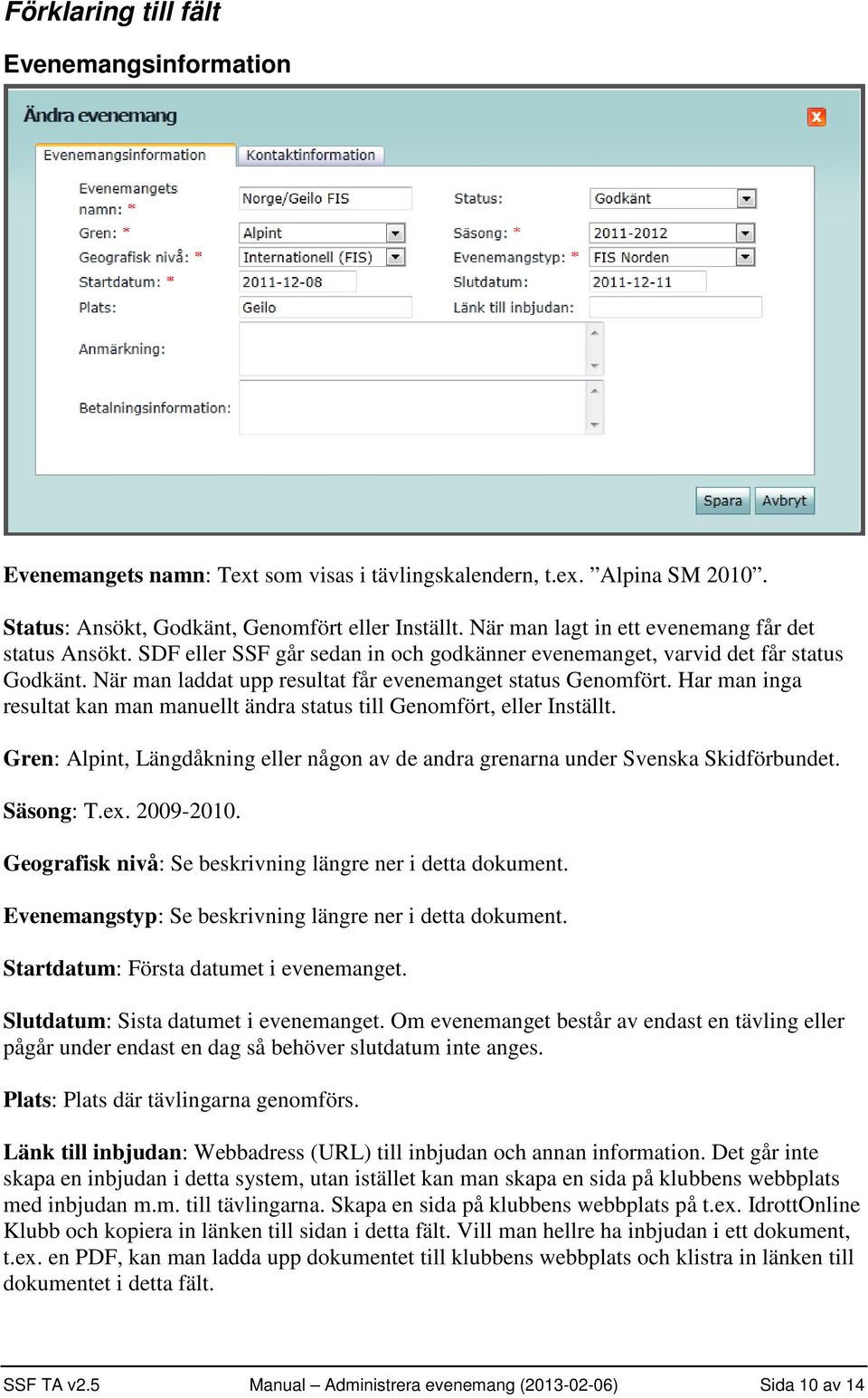 Har man inga resultat kan man manuellt ändra status till Genomfört, eller Inställt. Gren: Alpint, Längdåkning eller någon av de andra grenarna under Svenska Skidförbundet. Säsong: T.ex. 2009-2010.