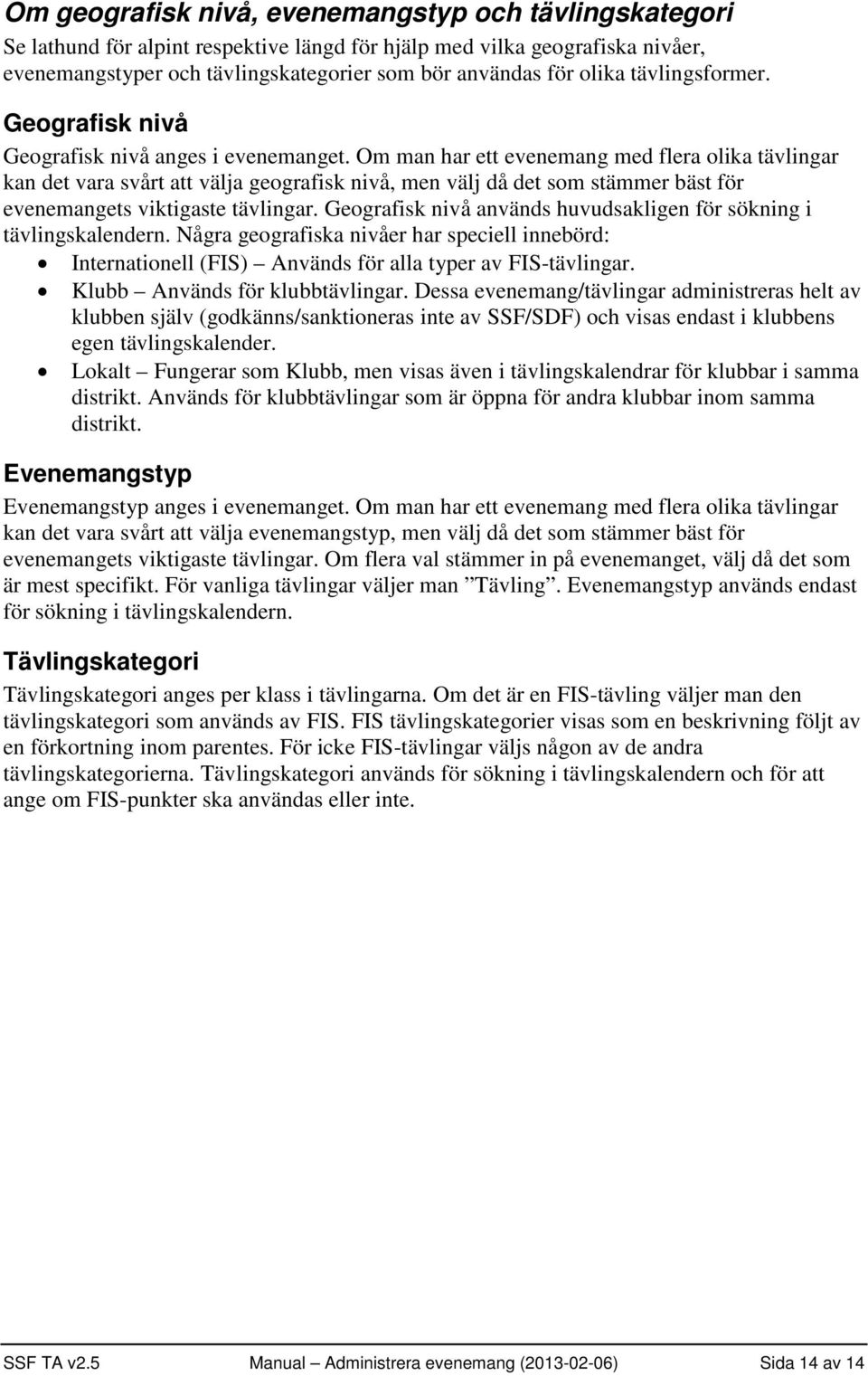 Om man har ett evenemang med flera olika tävlingar kan det vara svårt att välja geografisk nivå, men välj då det som stämmer bäst för evenemangets viktigaste tävlingar.