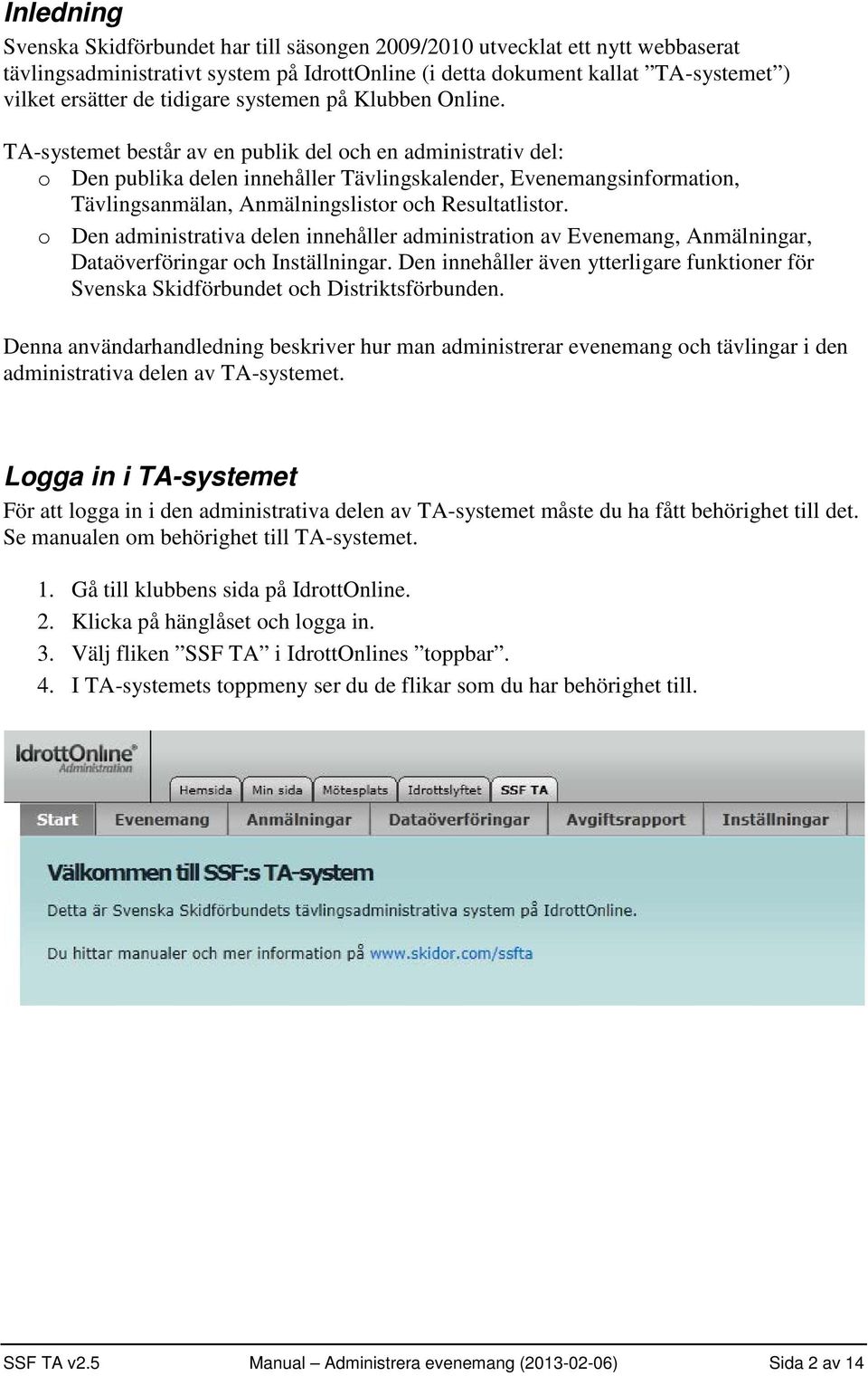 TA-systemet består av en publik del och en administrativ del: o Den publika delen innehåller Tävlingskalender, Evenemangsinformation, Tävlingsanmälan, Anmälningslistor och Resultatlistor.