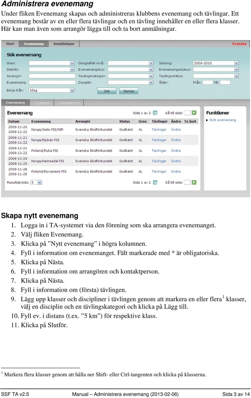 Logga in i TA-systemet via den förening som ska arrangera evenemanget. 2. Välj fliken Evenemang. 3. Klicka på Nytt evenemang i högra kolumnen. 4. Fyll i information om evenemanget.