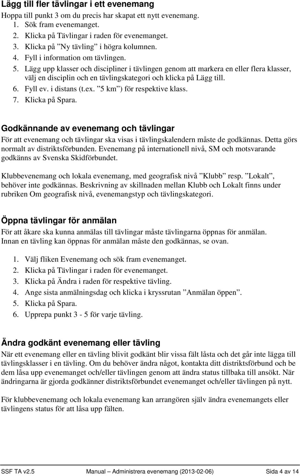 Fyll ev. i distans (t.ex. 5 km ) för respektive klass. 7. Klicka på Spara. Godkännande av evenemang och tävlingar För att evenemang och tävlingar ska visas i tävlingskalendern måste de godkännas.