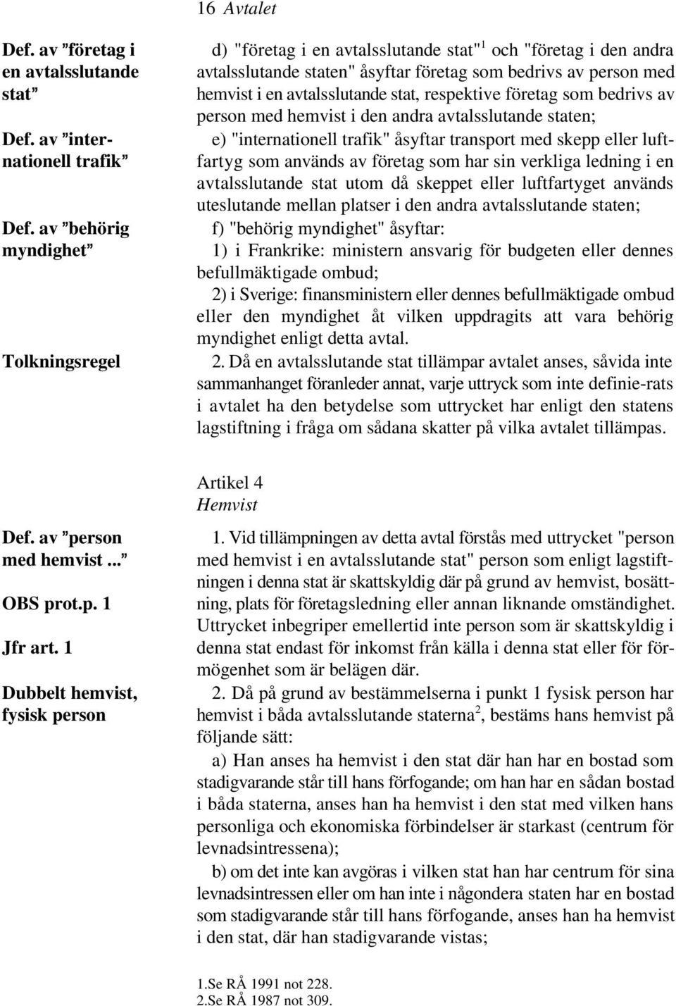 avtalsslutande stat utom då skeppet eller luftfartyget används uteslutande mellan platser i den andra avtalsslutande staten; f) "behörig myndighet" åsyftar: 1) i Frankrike: ministern ansvarig för