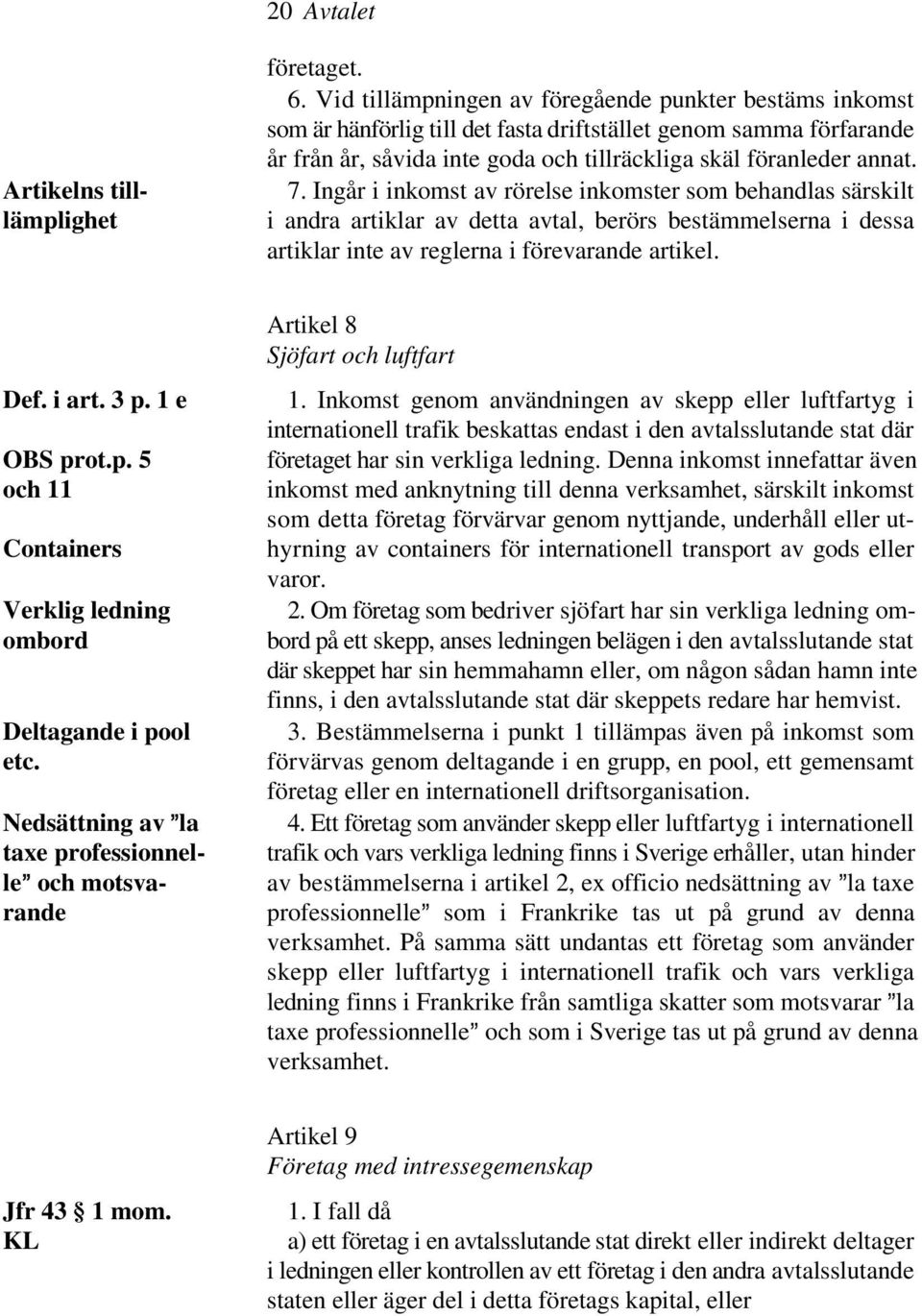 Ingår i inkomst av rörelse inkomster som behandlas särskilt i andra artiklar av detta avtal, berörs bestämmelserna i dessa artiklar inte av reglerna i förevarande artikel. Def. i art. 3 p.