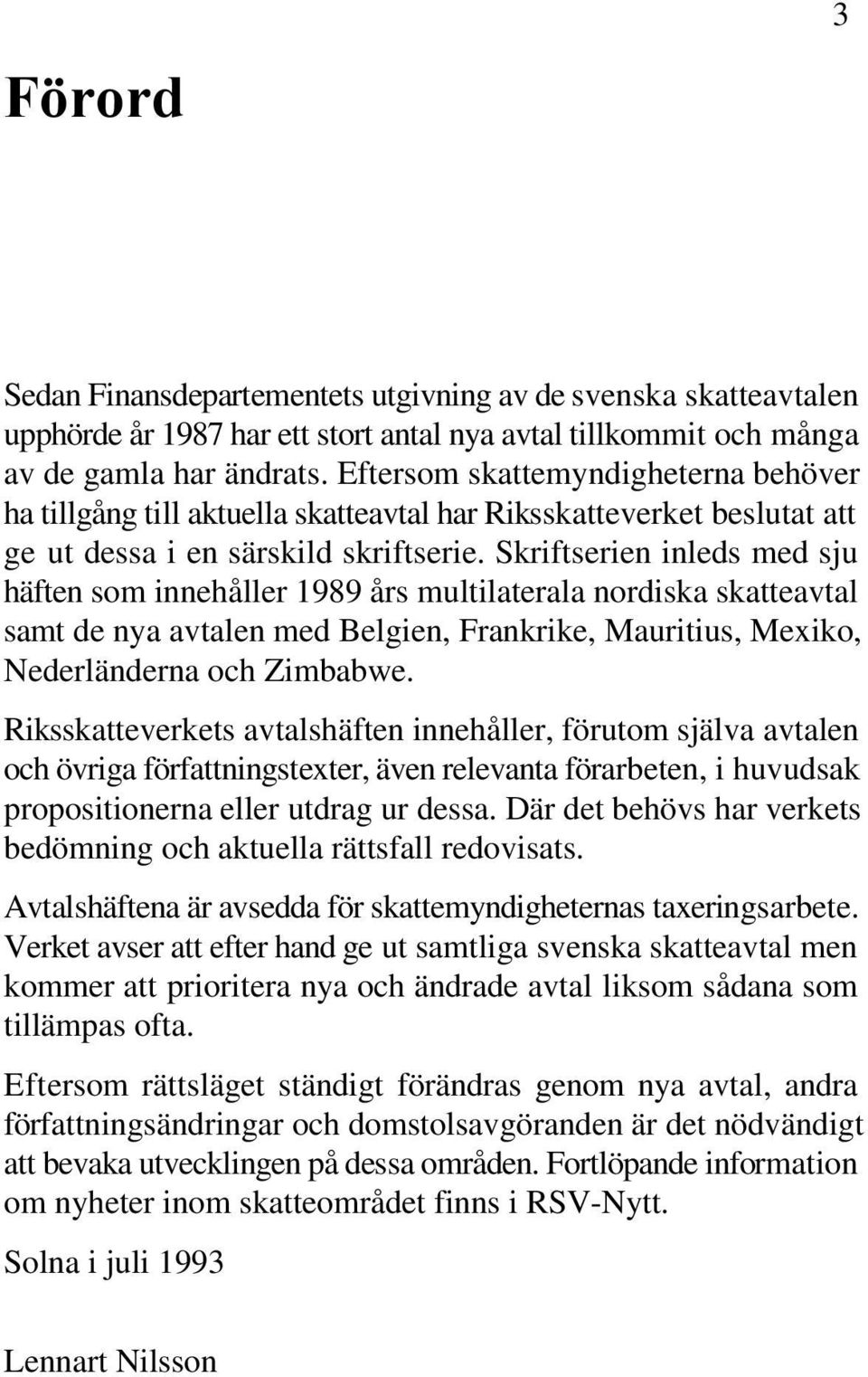 Skriftserien inleds med sju häften som innehåller 1989 års multilaterala nordiska skatteavtal samt de nya avtalen med Belgien, Frankrike, Mauritius, Mexiko, Nederländerna och Zimbabwe.