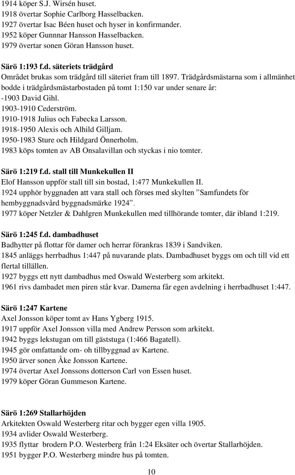 Trädgårdsmästarna som i allmänhet bodde i trädgårdsmästarbostaden på tomt 1:150 var under senare år: -1903 David Gihl. 1903-1910 Cederström. 1910-1918 Julius och Fabecka Larsson.