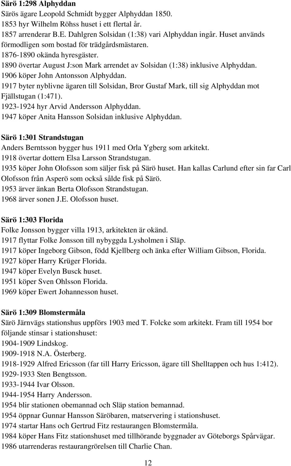 1906 köper John Antonsson Alphyddan. 1917 byter nyblivne ägaren till Solsidan, Bror Gustaf Mark, till sig Alphyddan mot Fjällstugan (1:471). 1923-1924 hyr Arvid Andersson Alphyddan.