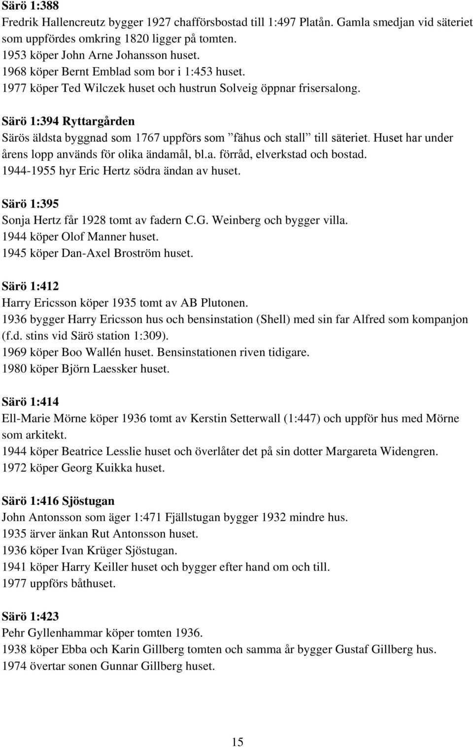 Särö 1:394 Ryttargården Särös äldsta byggnad som 1767 uppförs som fähus och stall till säteriet. Huset har under årens lopp används för olika ändamål, bl.a. förråd, elverkstad och bostad.