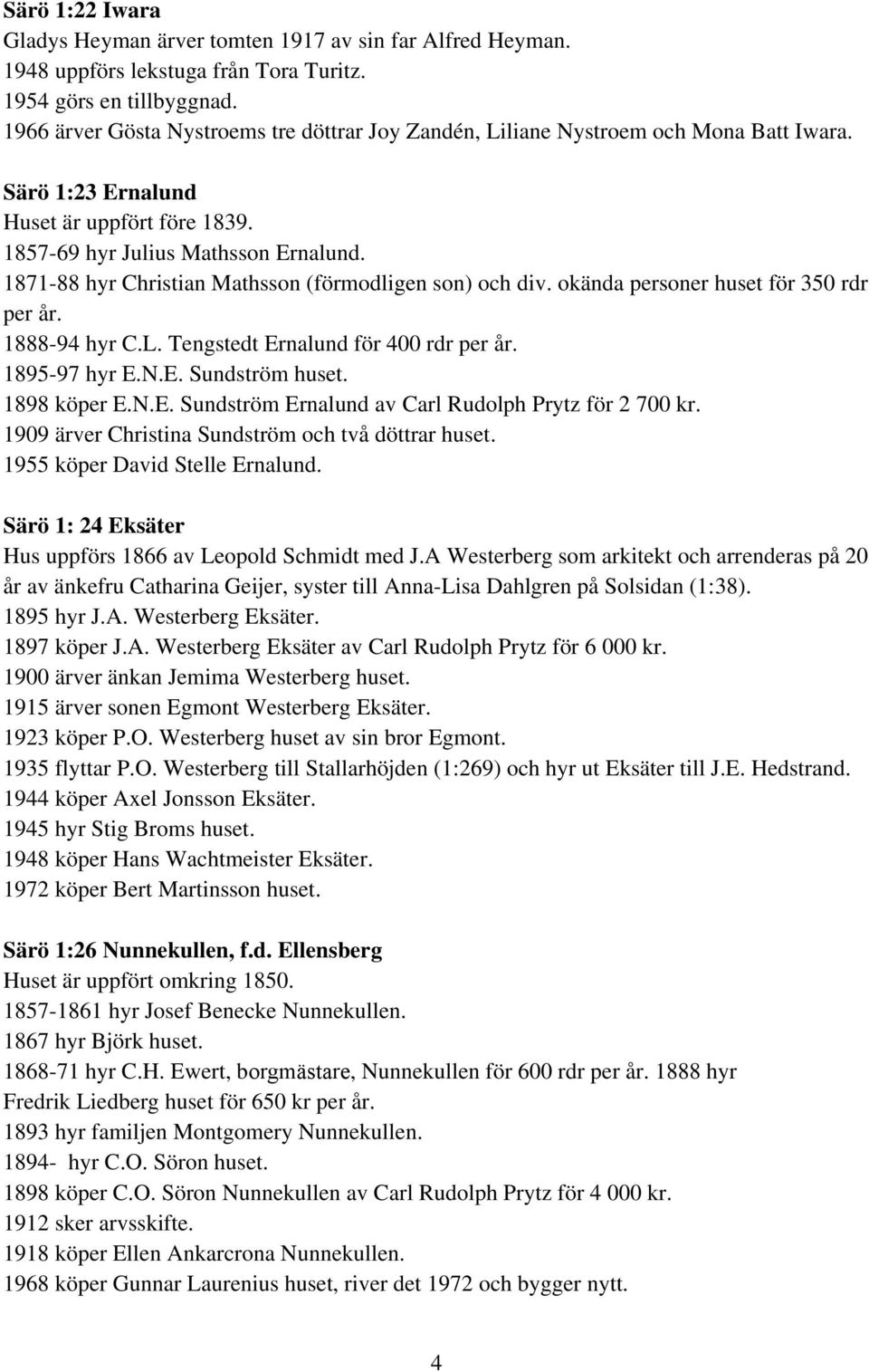 1871-88 hyr Christian Mathsson (förmodligen son) och div. okända personer huset för 350 rdr per år. 1888-94 hyr C.L. Tengstedt Ernalund för 400 rdr per år. 1895-97 hyr E.N.E. Sundström huset.