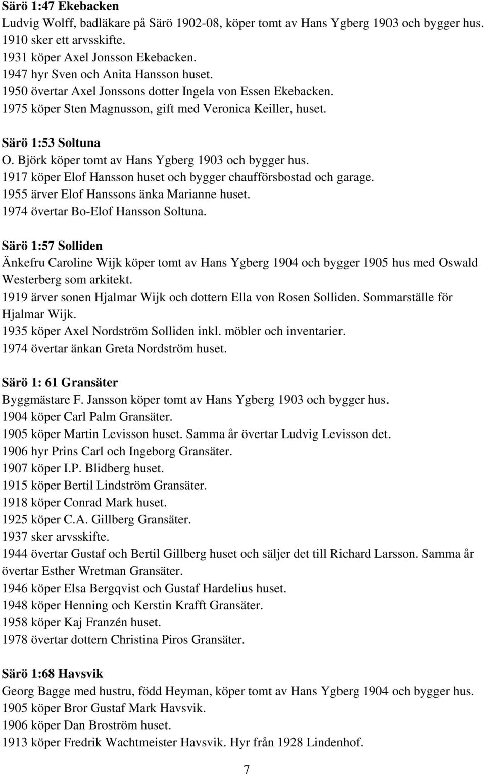 Björk köper tomt av Hans Ygberg 1903 och bygger hus. 1917 köper Elof Hansson huset och bygger chaufförsbostad och garage. 1955 ärver Elof Hanssons änka Marianne huset.