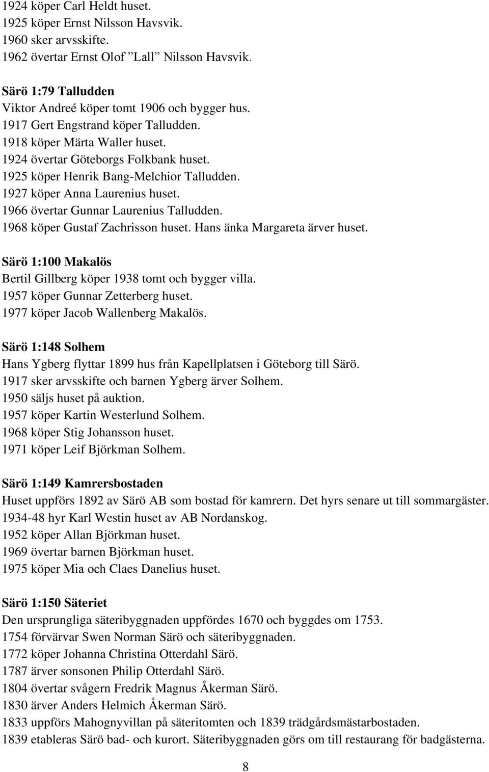 1966 övertar Gunnar Laurenius Talludden. 1968 köper Gustaf Zachrisson huset. Hans änka Margareta ärver huset. Särö 1:100 Makalös Bertil Gillberg köper 1938 tomt och bygger villa.