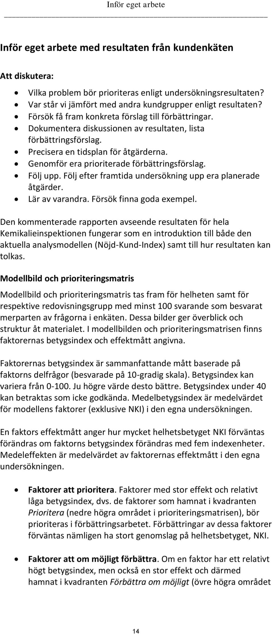 Precisera en tidsplan för åtgärderna. Genomför era prioriterade förbättringsförslag. Följ upp. Följ efter framtida undersökning upp era planerade åtgärder. Lär av varandra. Försök finna goda exempel.