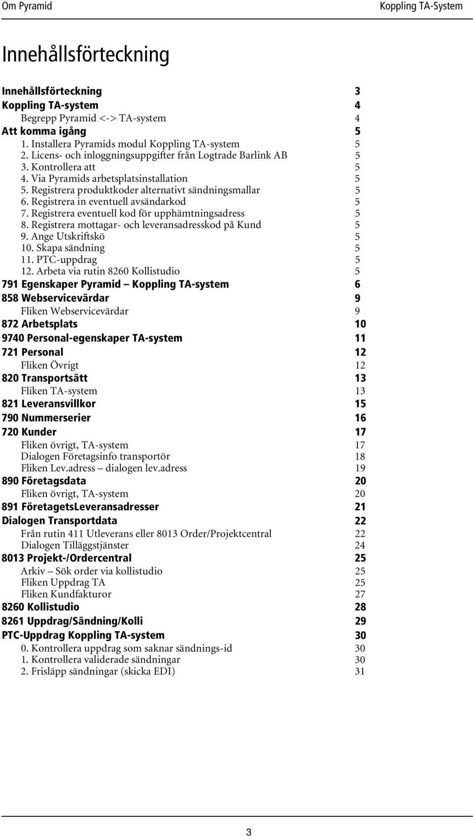 Registrera in eventuell avsändarkod 7. Registrera eventuell kod för upphämtningsadress 8. Registrera mottagar- och leveransadresskod på Kund 9. Ange Utskriftskö 10. Skapa sändning 11. PTC-uppdrag 12.