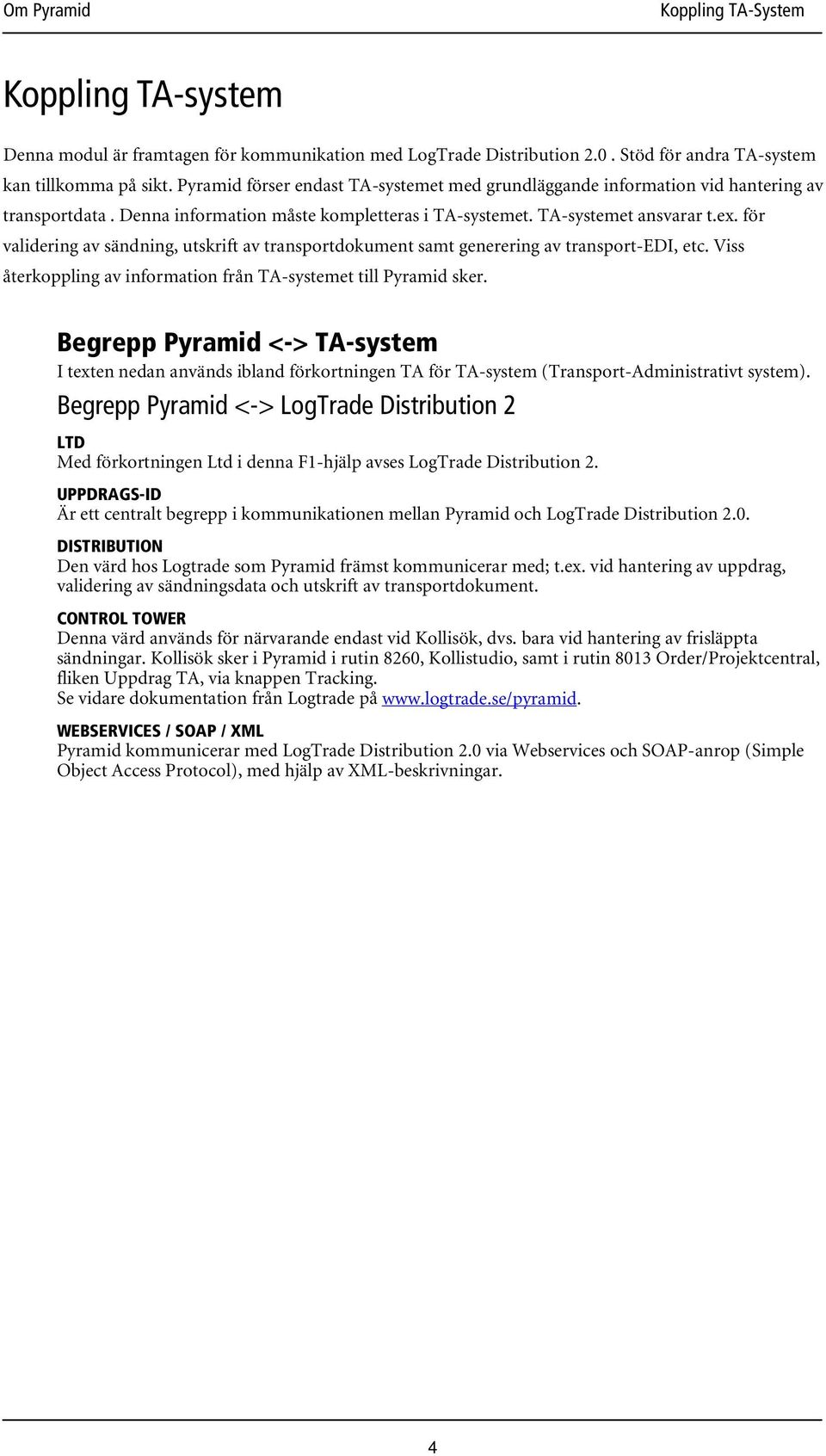 för validering av sändning, utskrift av transportdokument samt generering av transport-edi, etc. Viss återkoppling av information från TA-systemet till Pyramid sker.