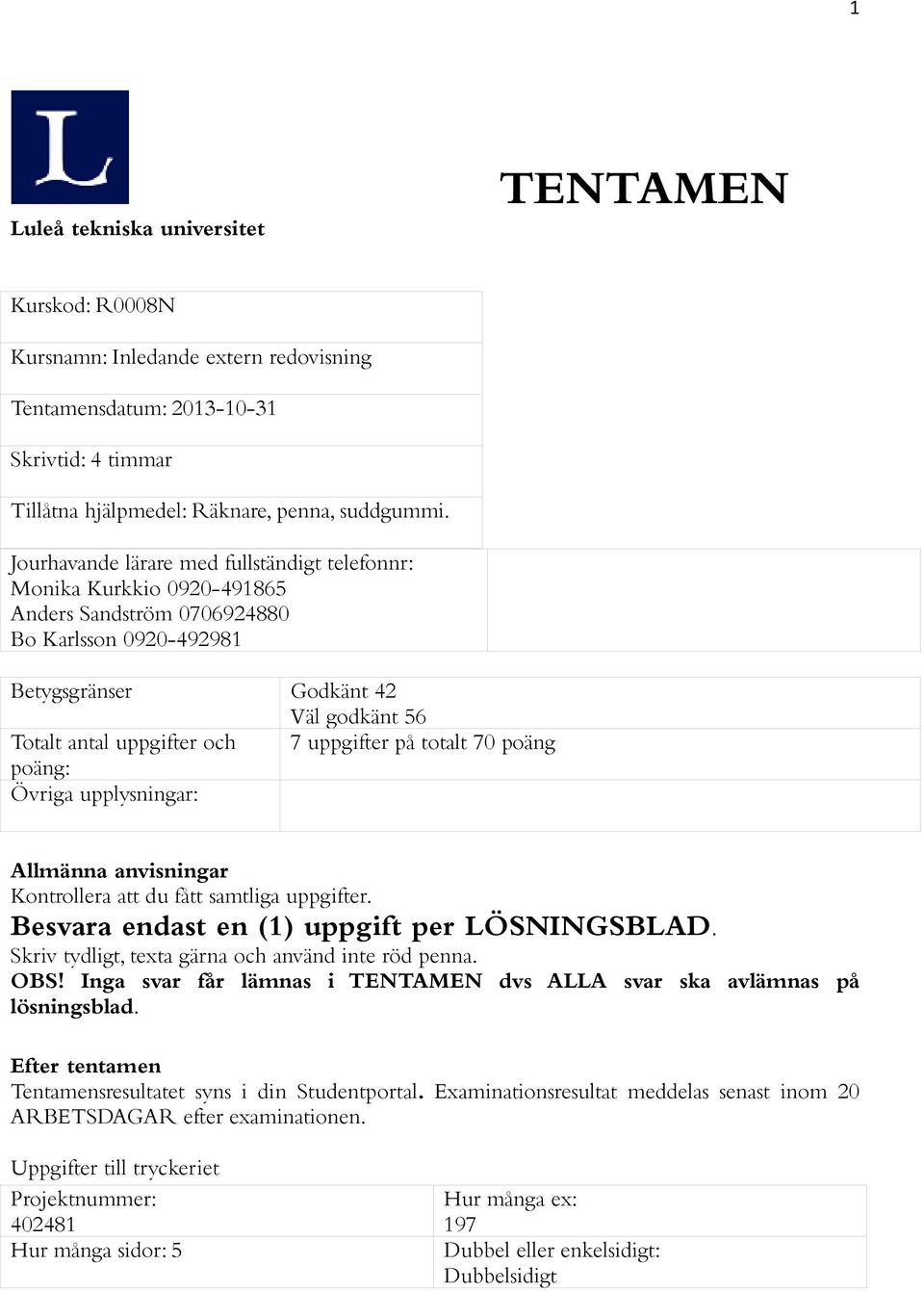 uppgifter på totalt 70 poäng poäng: Övriga upplysningar: Allmänna anvisningar Kontrollera att du fått samtliga uppgifter. Besvara endast en (1) uppgift per LÖSNINGSBLAD.