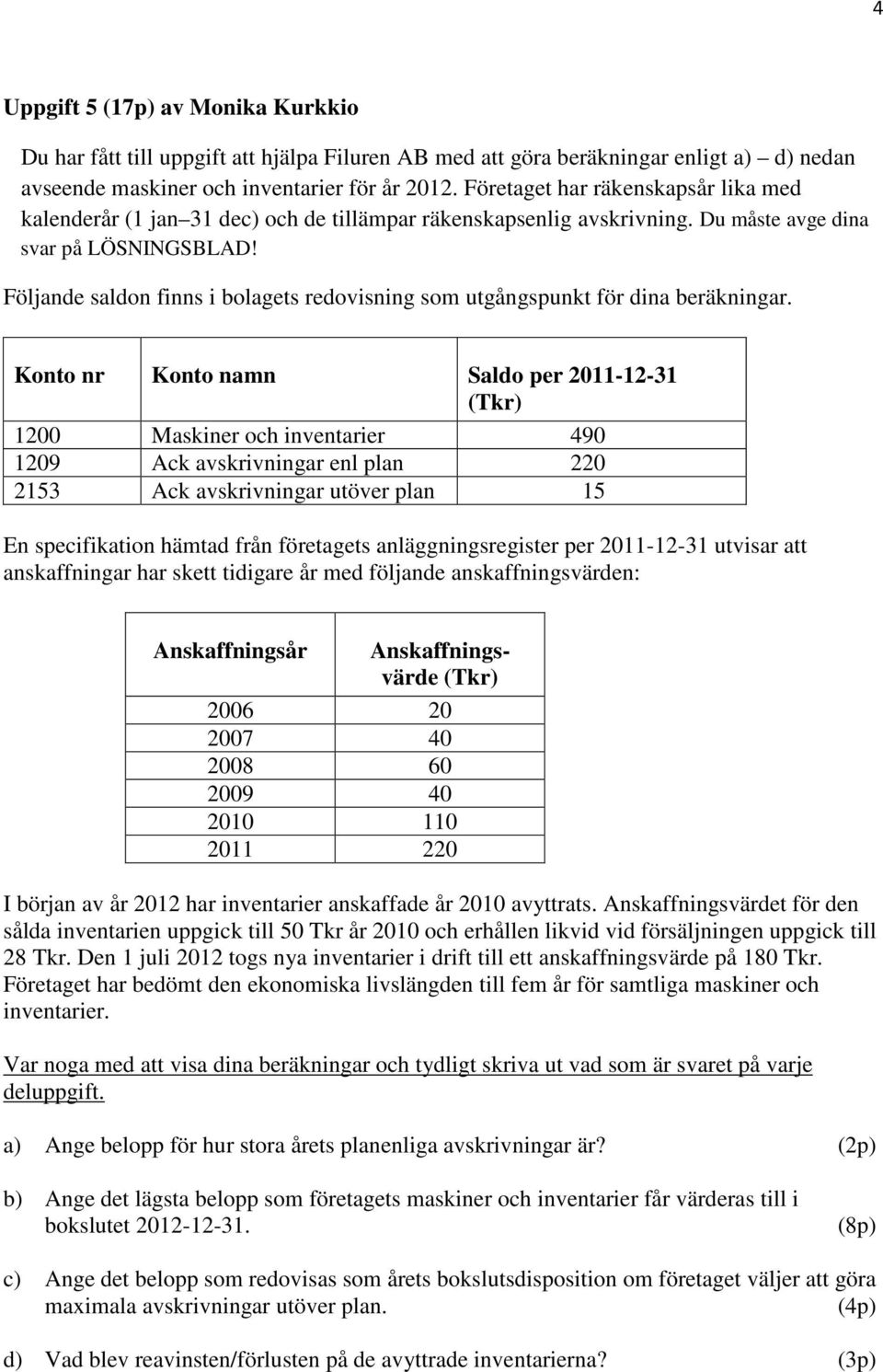 Följande saldon finns i bolagets redovisning som utgångspunkt för dina beräkningar.