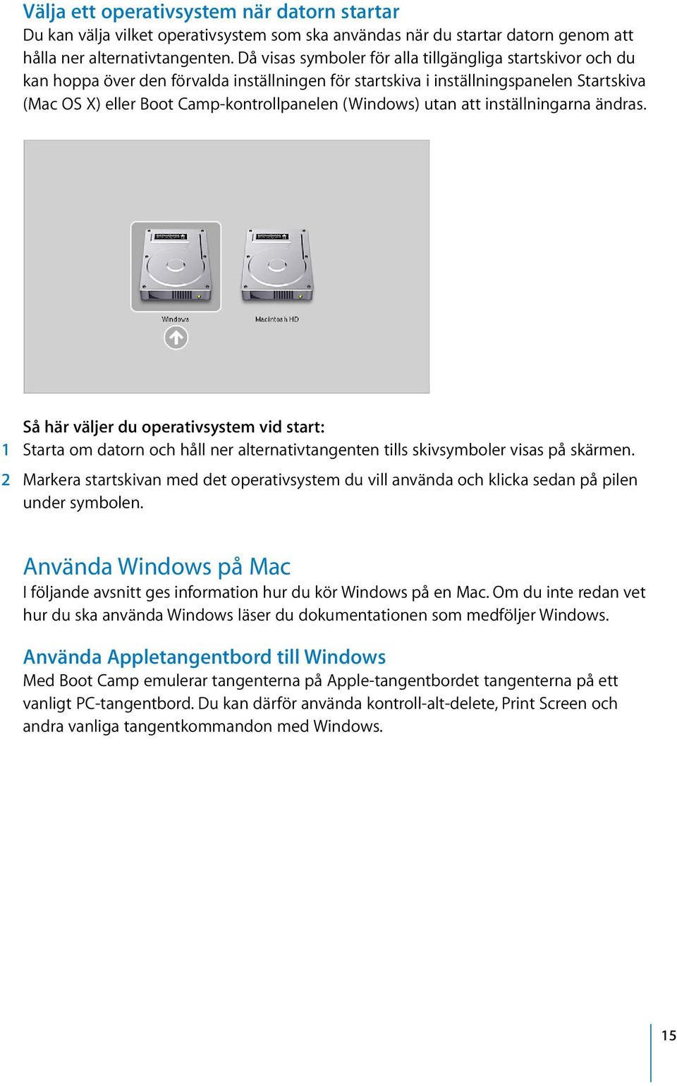 (Windows) utan att inställningarna ändras. Så här väljer du operativsystem vid start: 1 Starta om datorn och håll ner alternativtangenten tills skivsymboler visas på skärmen.