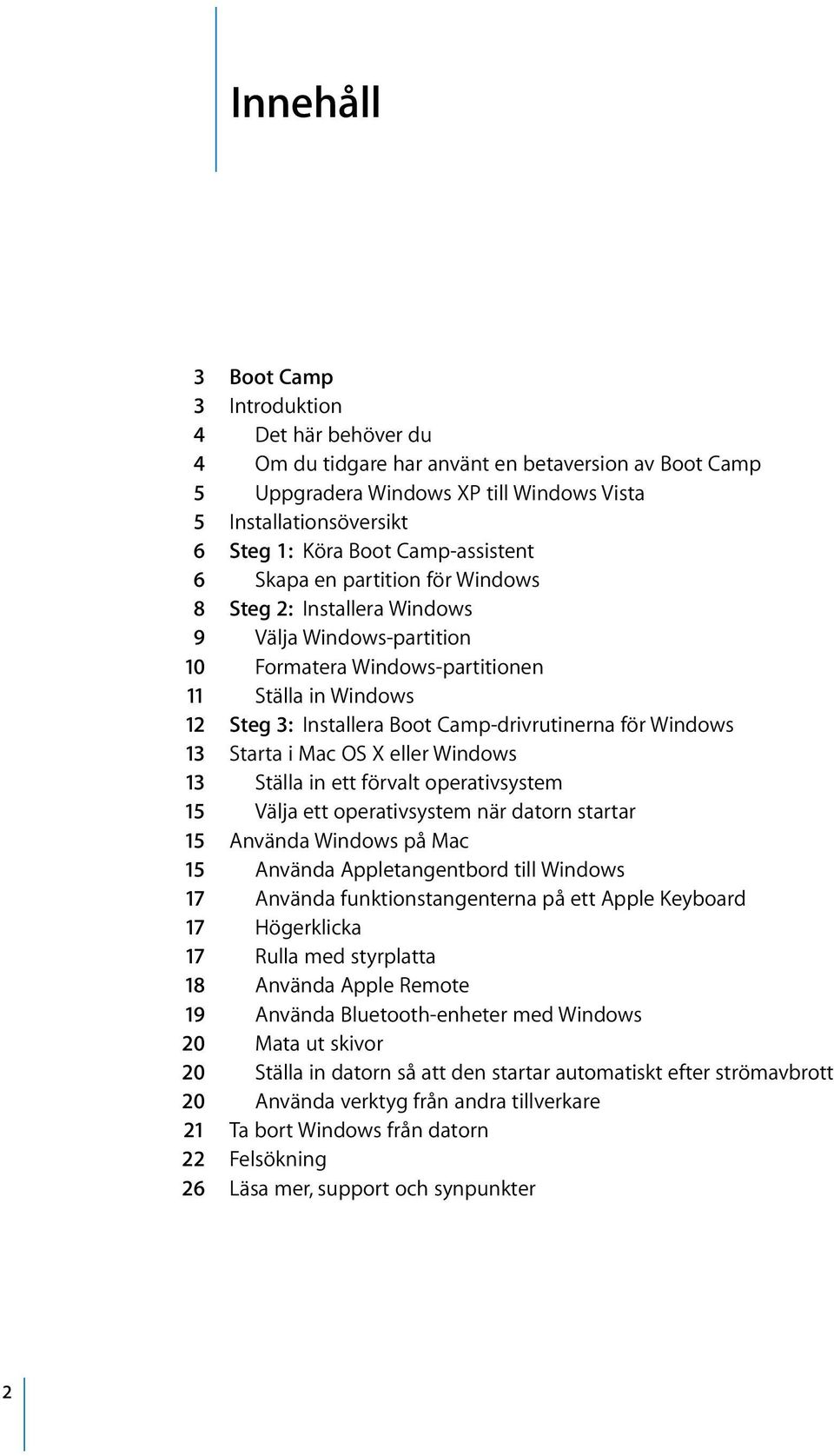 Camp-drivrutinerna för Windows 13 Starta i Mac OS X eller Windows 13 Ställa in ett förvalt operativsystem 15 Välja ett operativsystem när datorn startar 15 Använda Windows på Mac 15 Använda