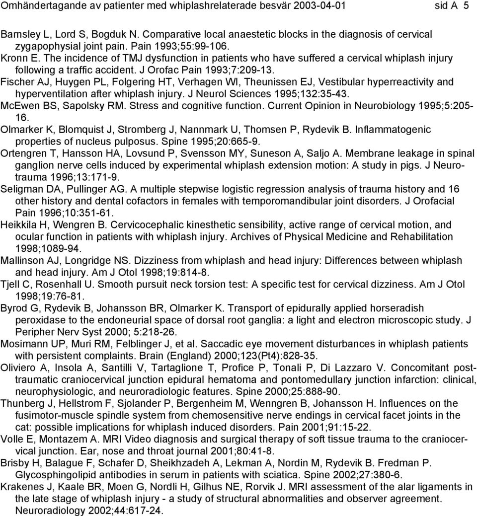 Fischer AJ, Huygen PL, Folgering HT, Verhagen WI, Theunissen EJ, Vestibular hyperreactivity and hyperventilation after whiplash injury. J Neurol Sciences 1995;132:35-43. McEwen BS, Sapolsky RM.