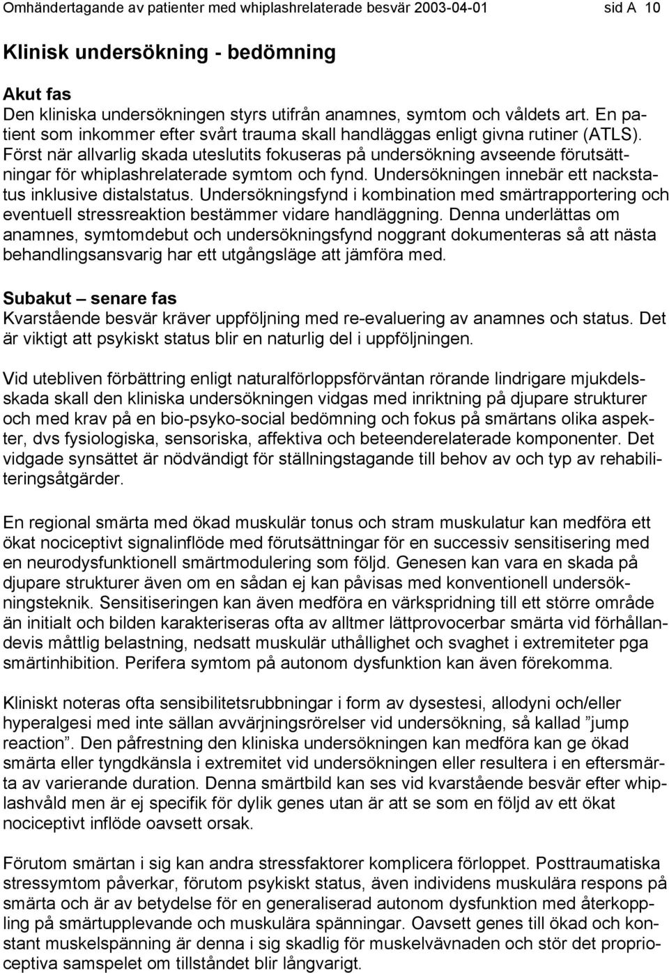 Först när allvarlig skada uteslutits fokuseras på undersökning avseende förutsättningar för whiplashrelaterade symtom och fynd. Undersökningen innebär ett nackstatus inklusive distalstatus.