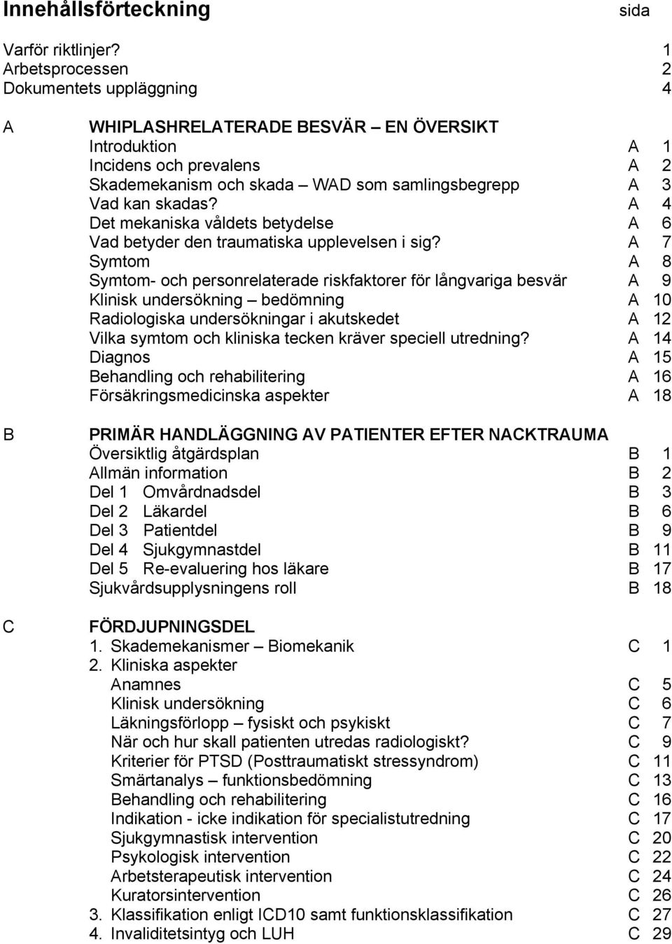 skadas? A 4 Det mekaniska våldets betydelse A 6 Vad betyder den traumatiska upplevelsen i sig?