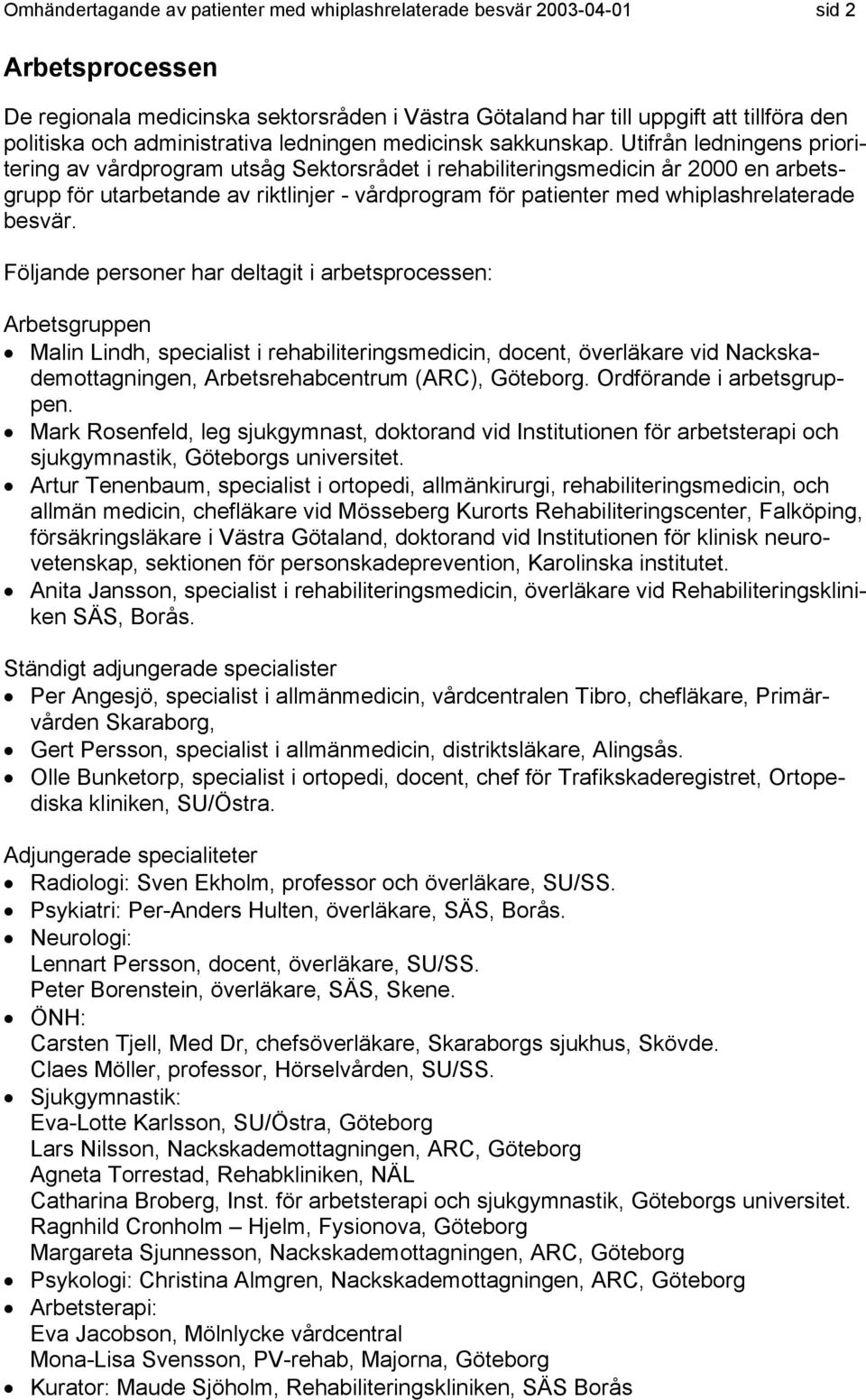 Utifrån ledningens prioritering av vårdprogram utsåg Sektorsrådet i rehabiliteringsmedicin år 2000 en arbetsgrupp för utarbetande av riktlinjer - vårdprogram för patienter med whiplashrelaterade