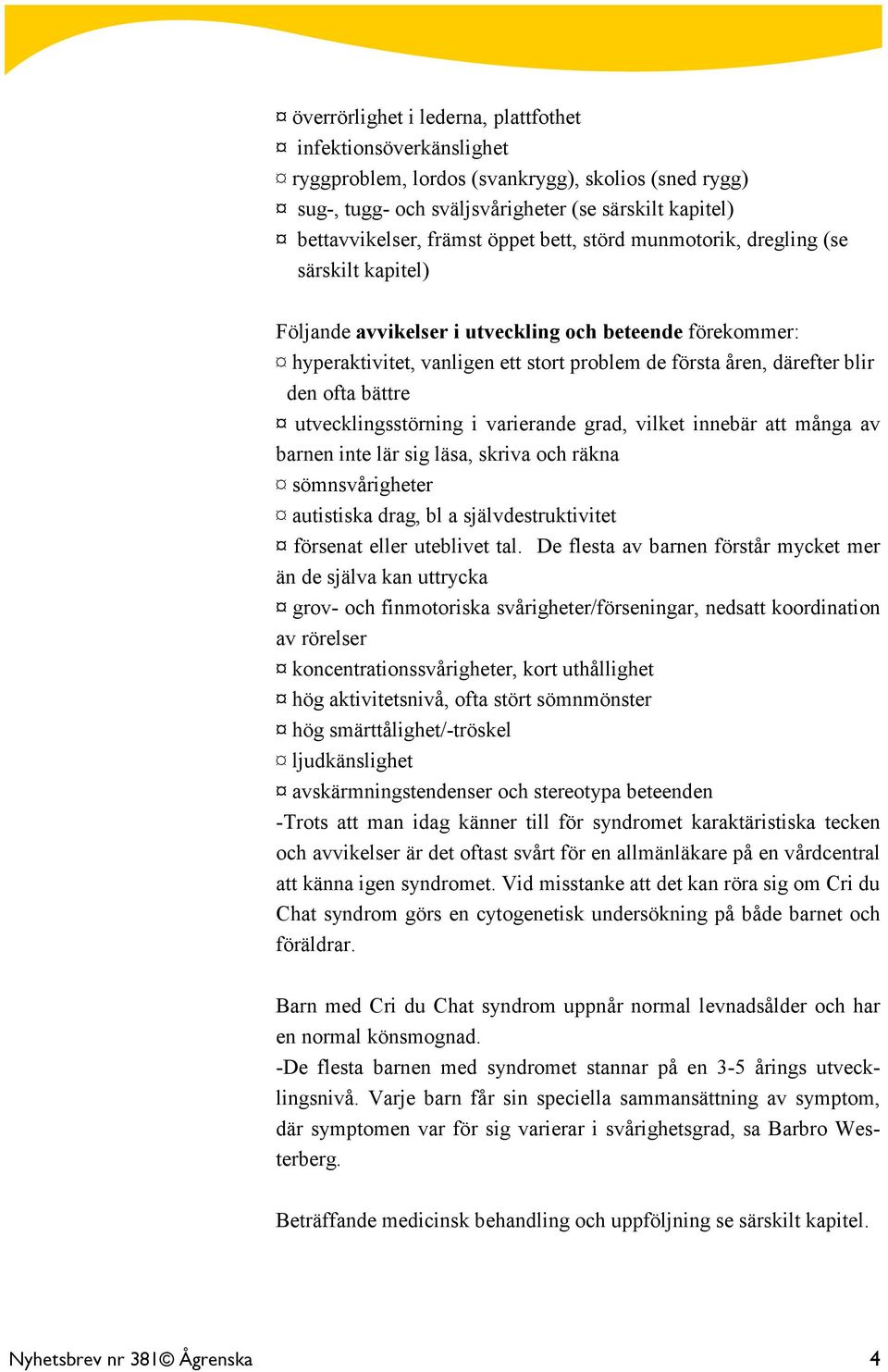 bättre utvecklingsstörning i varierande grad, vilket innebär att många av barnen inte lär sig läsa, skriva och räkna sömnsvårigheter autistiska drag, bl a självdestruktivitet försenat eller uteblivet