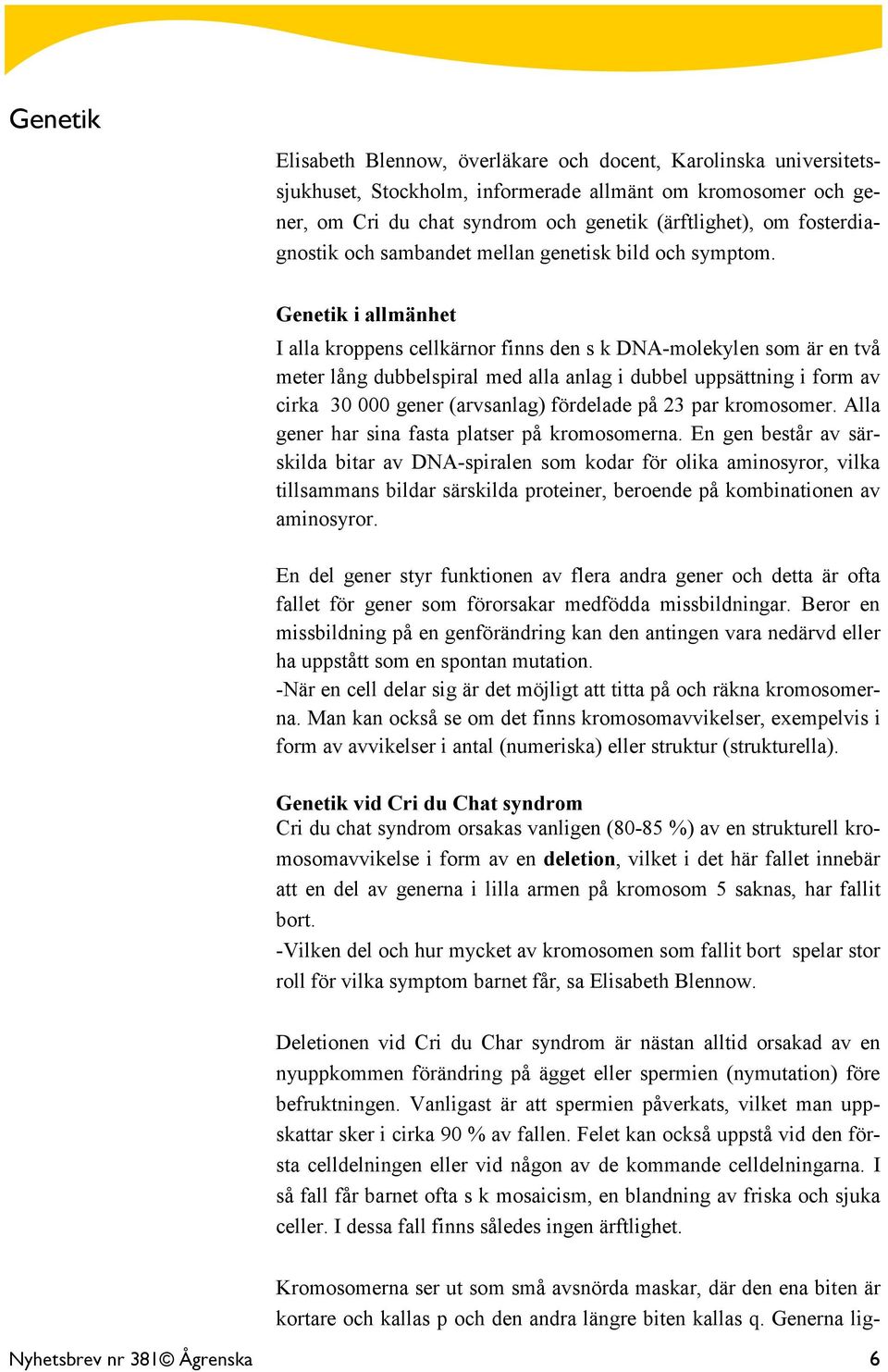 Genetik i allmänhet I alla kroppens cellkärnor finns den s k DNA-molekylen som är en två meter lång dubbelspiral med alla anlag i dubbel uppsättning i form av cirka 30 000 gener (arvsanlag) fördelade