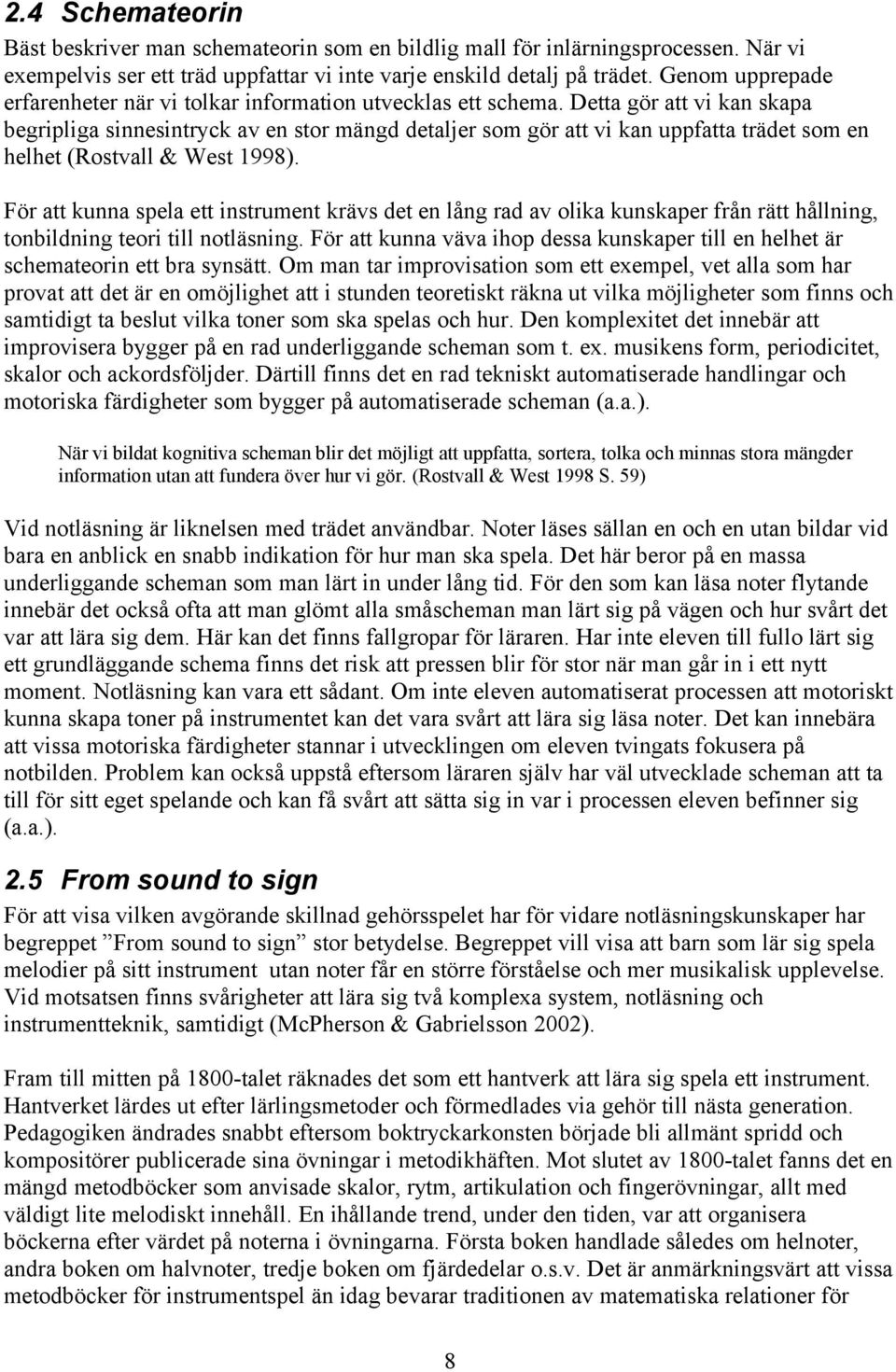 Detta gör att vi kan skapa begripliga sinnesintryck av en stor mängd detaljer som gör att vi kan uppfatta trädet som en helhet (Rostvall & West 1998).