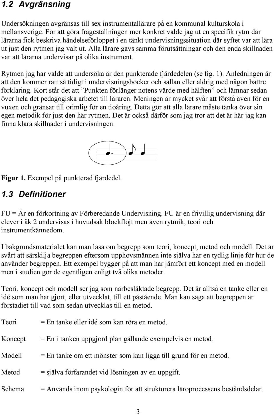 valt ut. Alla lärare gavs samma förutsättningar och den enda skillnaden var att lärarna undervisar på olika instrument. Rytmen jag har valde att undersöka är den punkterade fjärdedelen (se fig. 1).