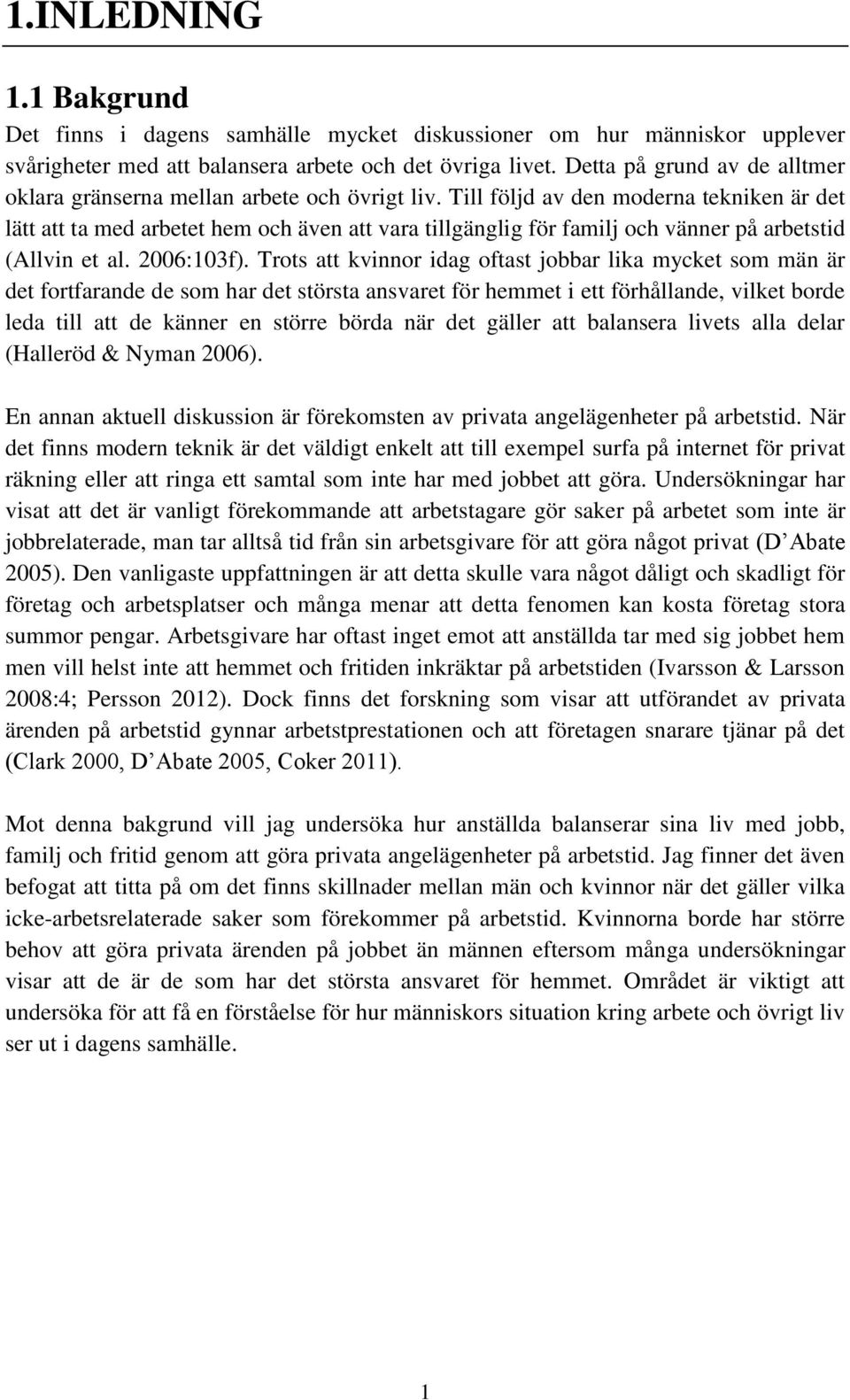 Till följd av den moderna tekniken är det lätt att ta med arbetet hem och även att vara tillgänglig för familj och vänner på arbetstid (Allvin et al. 2006:103f).