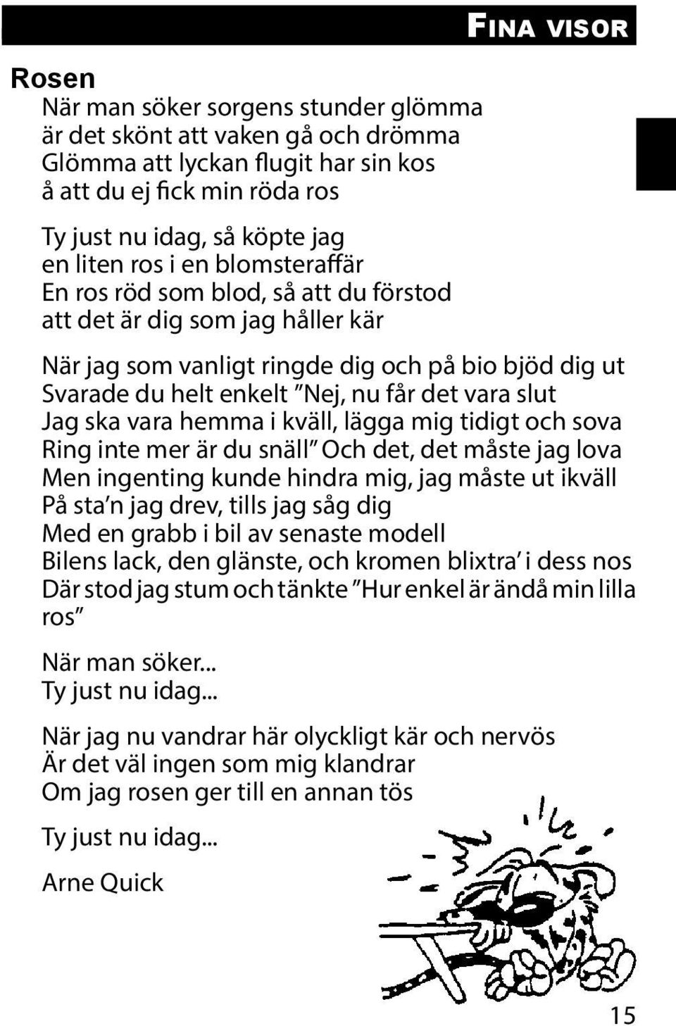 Jag ska vara hemma i kväll, lägga mig tidigt och sova Ring inte mer är du snäll Och det, det måste jag lova Men ingenting kunde hindra mig, jag måste ut ikväll På sta n jag drev, tills jag såg dig