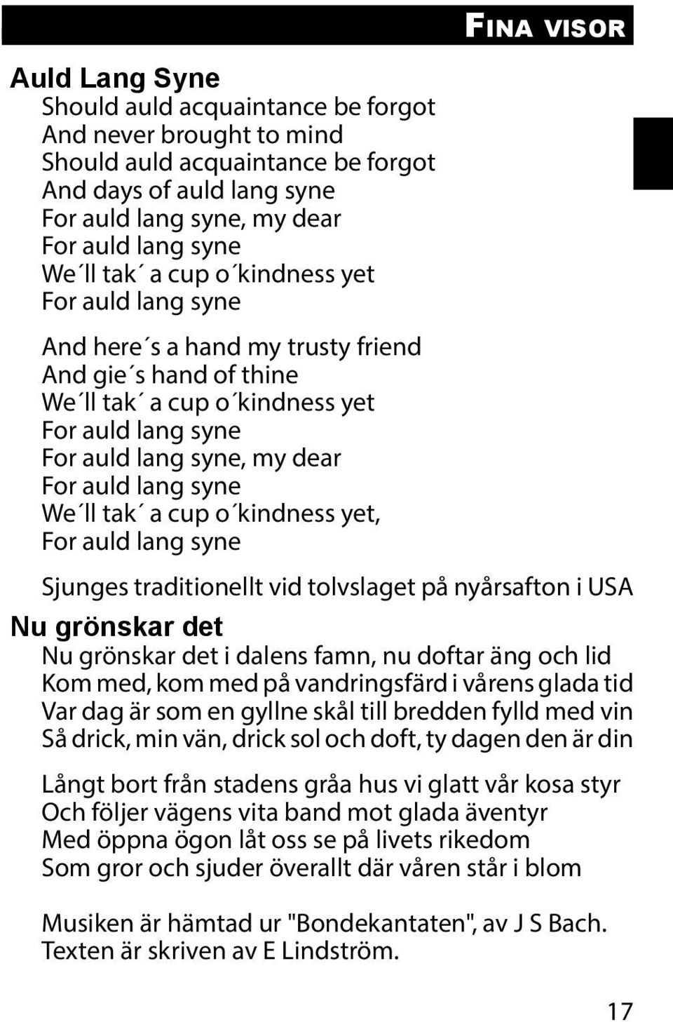 syne We ll tak a cup o kindness yet, For auld lang syne Sjunges traditionellt vid tolvslaget på nyårsafton i USA Nu grönskar det Nu grönskar det i dalens famn, nu doftar äng och lid Kom med, kom med