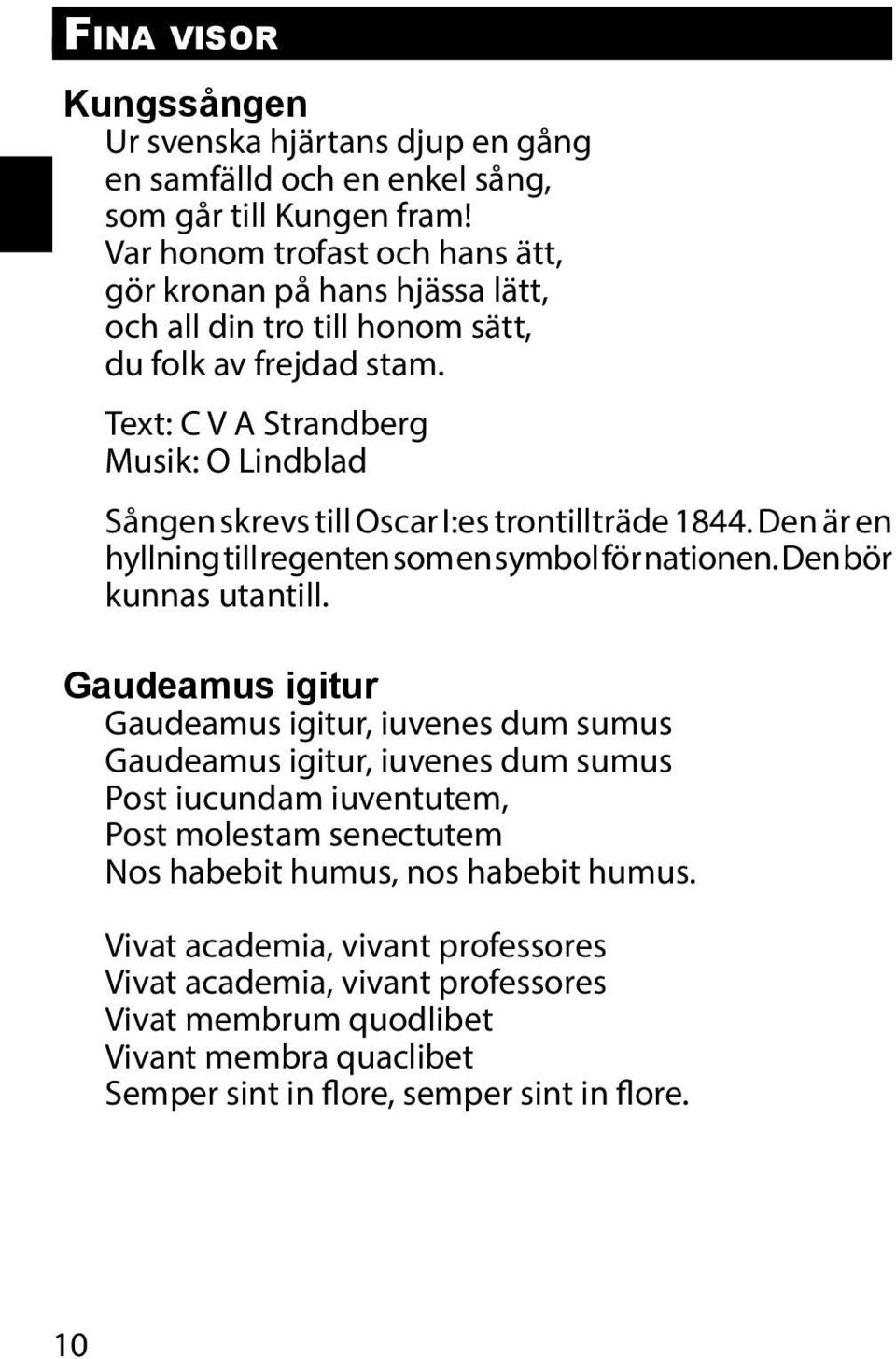 Text: C V A Strandberg Musik: O Lindblad Sången skrevs till Oscar I:es trontillträde 1844. Den är en hyllning till regenten som en symbol för nationen. Den bör kunnas utantill.