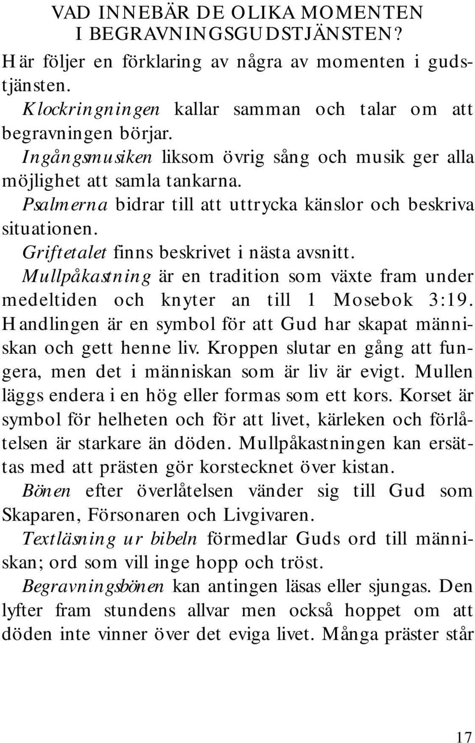 Mullpåkastning är en tradition som växte fram under medeltiden och knyter an till 1 Mosebok 3:19. Handlingen är en symbol för att Gud har skapat människan och gett henne liv.