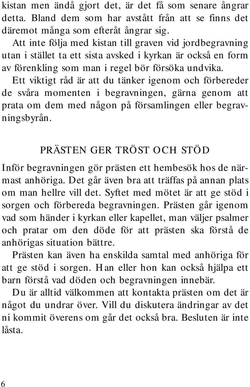 Ett viktigt råd är att du tänker igenom och förbereder de svåra momenten i begravningen, gärna genom att prata om dem med någon på församlingen eller begravningsbyrån.