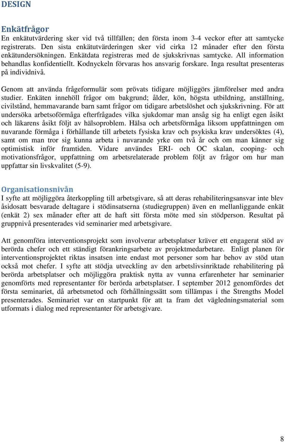 Kodnyckeln förvaras hos ansvarig forskare. Inga resultat presenteras på individnivå. Genom att använda frågeformulär som prövats tidigare möjliggörs jämförelser med andra studier.