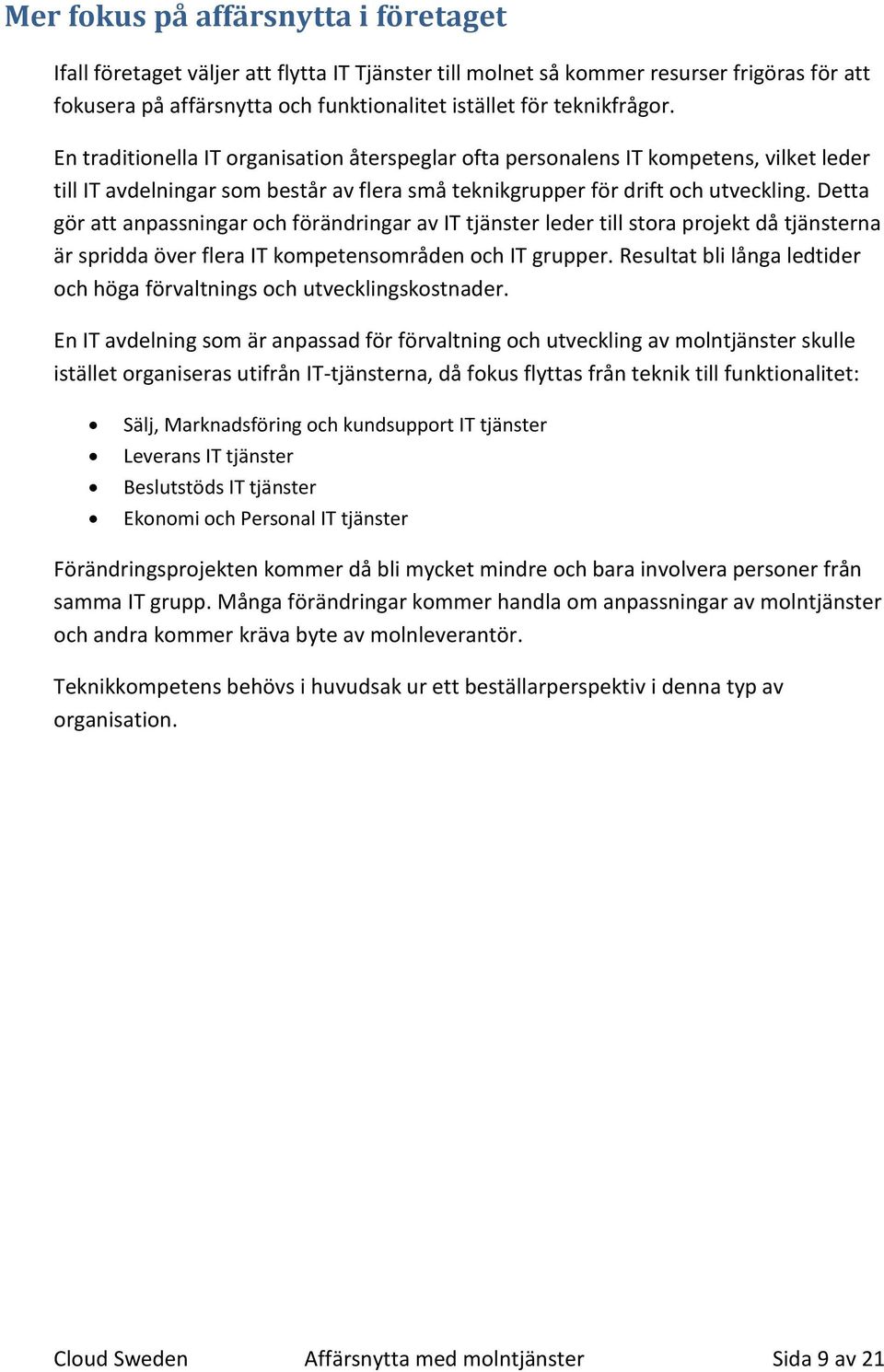 Detta gör att anpassningar och förändringar av IT tjänster leder till stora projekt då tjänsterna är spridda över flera IT kompetensområden och IT grupper.