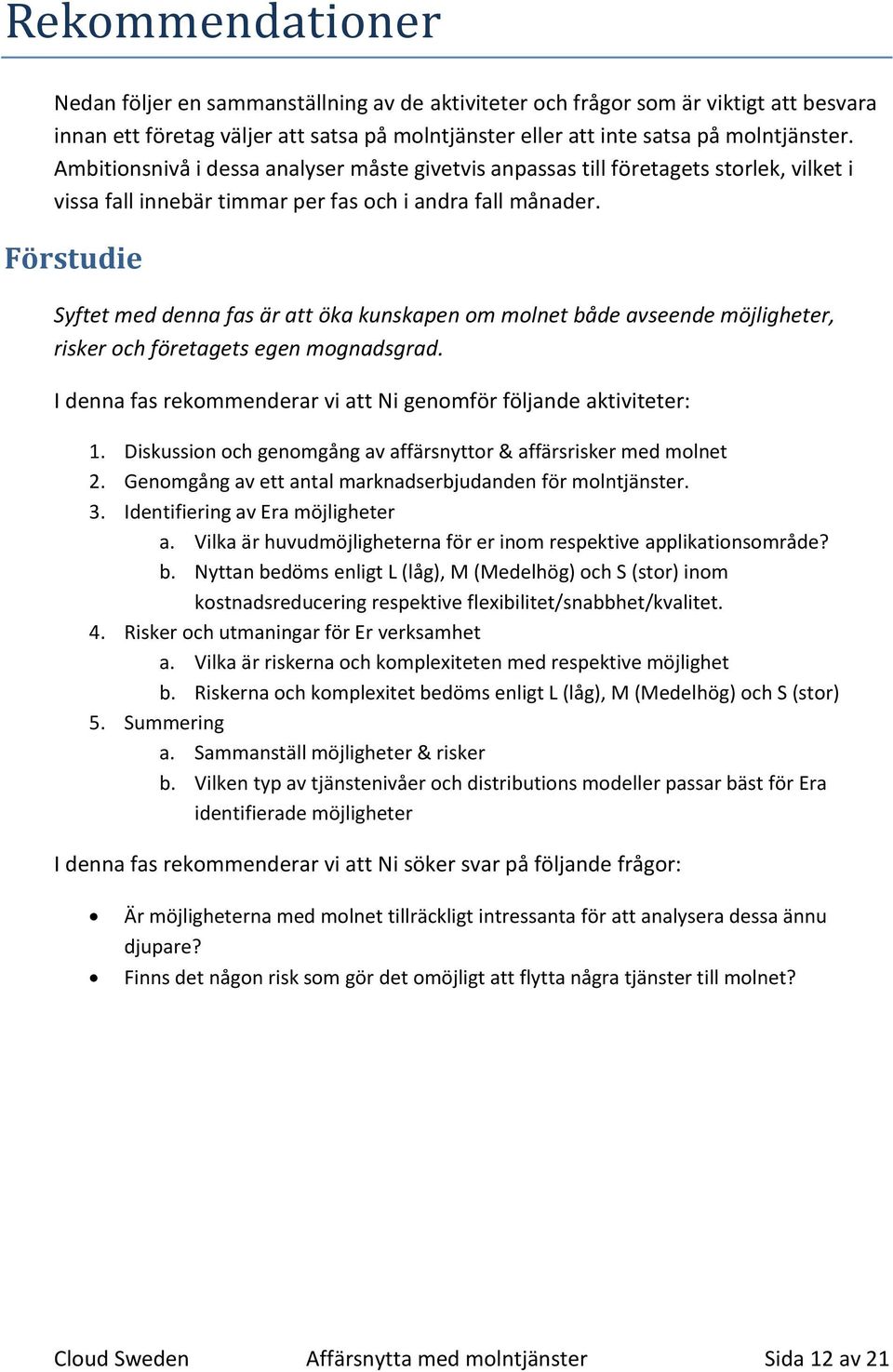 Förstudie Syftet med denna fas är att öka kunskapen om molnet både avseende möjligheter, risker och företagets egen mognadsgrad. I denna fas rekommenderar vi att Ni genomför följande aktiviteter: 1.