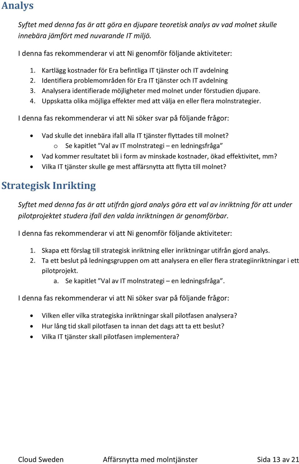 Analysera identifierade möjligheter med molnet under förstudien djupare. 4. Uppskatta olika möjliga effekter med att välja en eller flera molnstrategier.