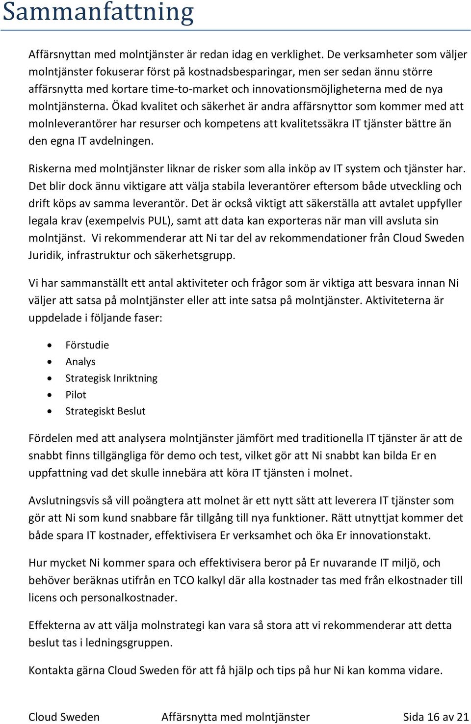 Ökad kvalitet och säkerhet är andra affärsnyttor som kommer med att molnleverantörer har resurser och kompetens att kvalitetssäkra IT tjänster bättre än den egna IT avdelningen.