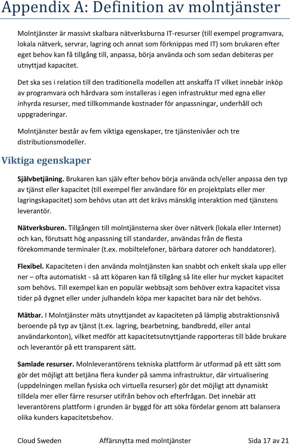 Det ska ses i relation till den traditionella modellen att anskaffa IT vilket innebär inköp av programvara och hårdvara som installeras i egen infrastruktur med egna eller inhyrda resurser, med