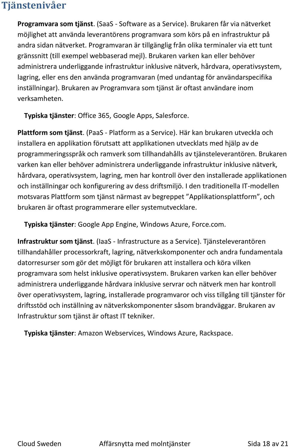 Brukaren varken kan eller behöver administrera underliggande infrastruktur inklusive nätverk, hårdvara, operativsystem, lagring, eller ens den använda programvaran (med undantag för användarspecifika
