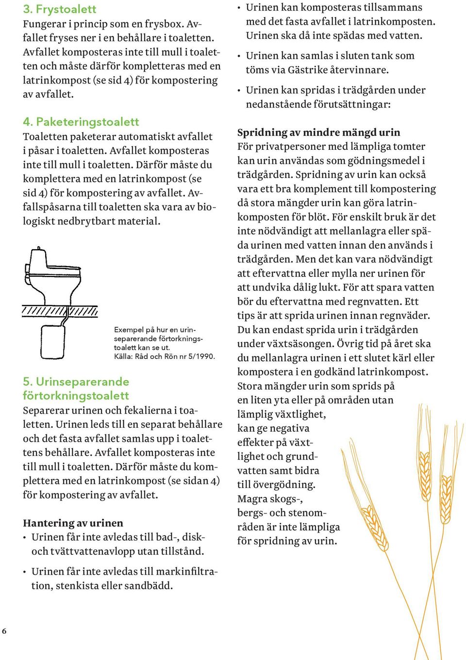 Avfallet komposteras inte till mull i toaletten. Därför måste du komplettera med en latrinkompost (se sid 4) för kompostering av avfallet.