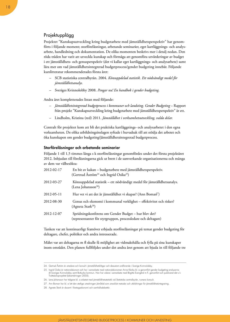 Den röda tråden har varit att utveckla kunskap och förmåga att genomföra utvärderingar av budget i ett jämställdhets- och genusperspektiv (det vi kallar eget kartläggnings- och analysarbete) samt