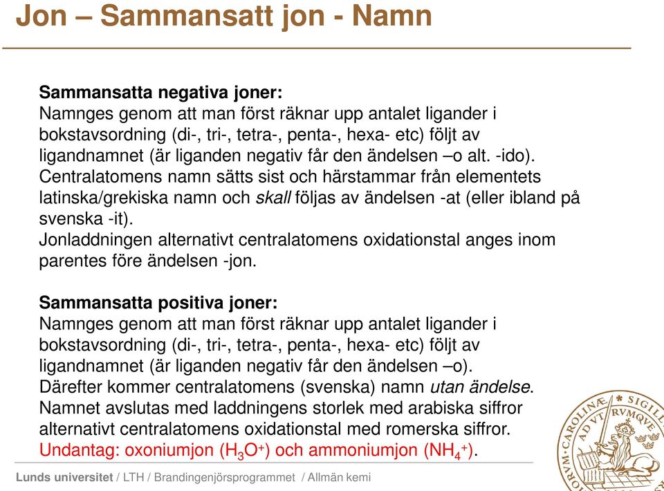 Jonladdningen alternativt centralatomens oxidationstal anges inom parentes före ändelsen -jon.