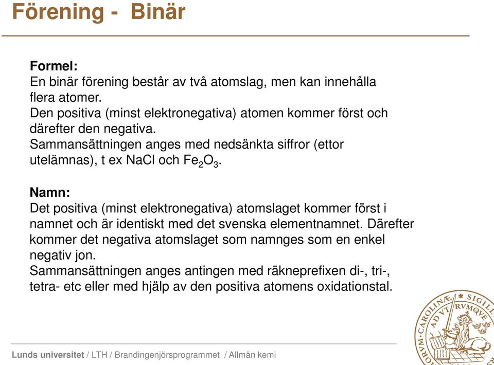 Sammansättningen anges med nedsänkta siffror (ettor utelämnas), t ex NaCl och Fe 2 O 3.