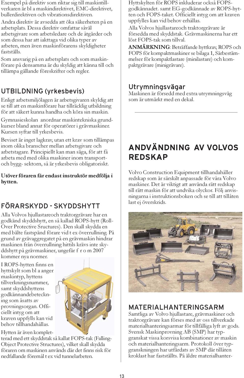 Dessa direktiv omfattar såväl arbetsgivare som arbetsledare och de åtgärder och som dessa har att iakttaga vid olika typer av arbeten, men även maskinförarens skyldigheter fastställs.