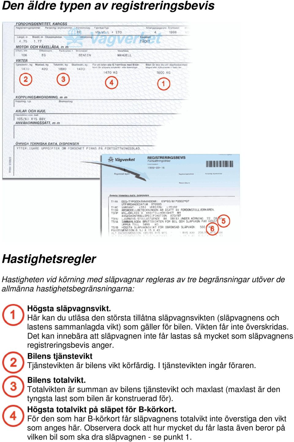 Det kan innebära att släpvagnen inte får lastas så mycket som släpvagnens registreringsbevis anger. Bilens tjänstevikt Tjänstevikten är bilens vikt körfärdig. I tjänstevikten ingår föraren.