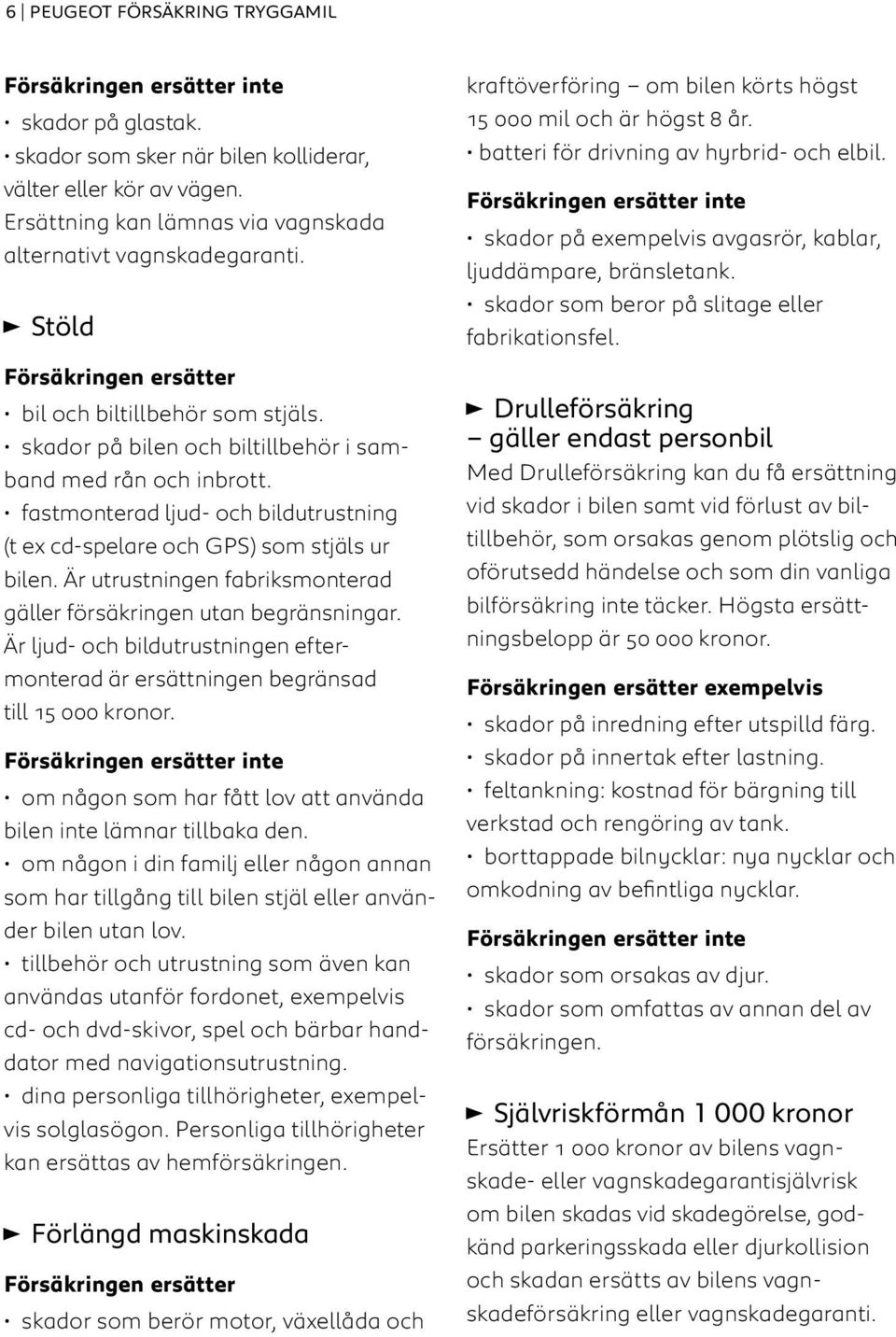 Är utrustningen fabriksmonterad gäller försäkringen utan begränsningar. Är ljud- och bildutrustningen eftermonterad är ersättningen begränsad till 15 000 kronor.