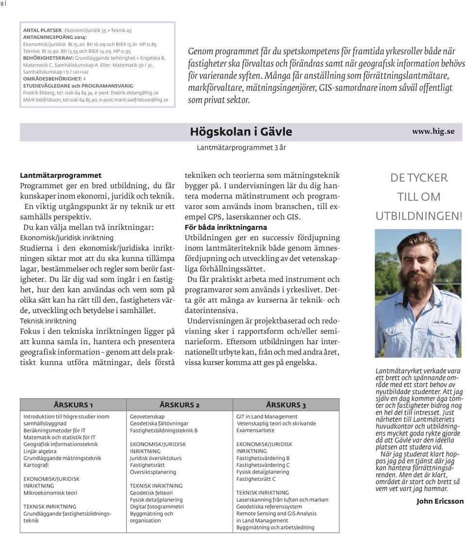 Eller: Matematik 3b / 3c, Samhällskunskap 1 b / 1a1+1a2 OMRÅDESBEHÖRIGHET: 4 STUDIEVÄGLEDARE och PROGRAMANSVARIG: Fredrik Ekberg, tel: 026-64 84 34, e-post: fredrik.ekberg@hig.